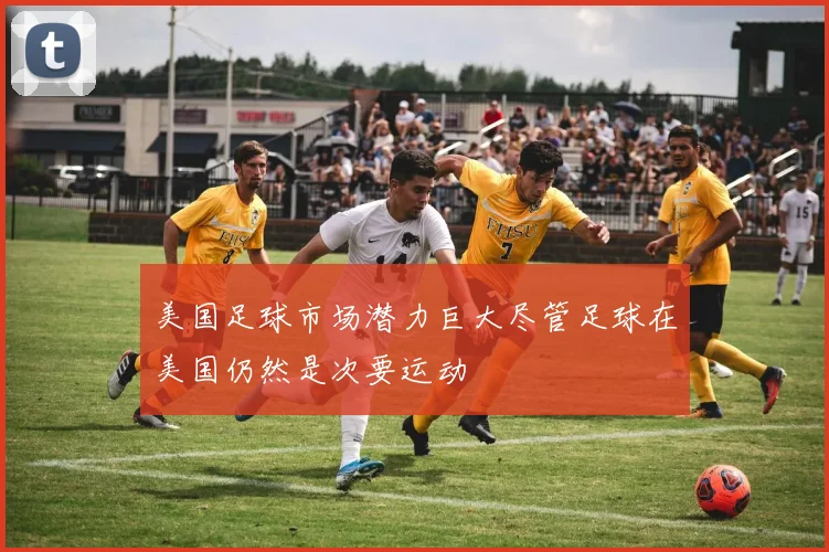 美国足球市场潜力巨大尽管足球在美国仍然是次要运动