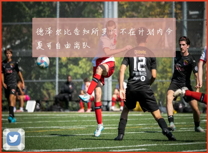 德泽尔比告知所罗门不在计划内今夏可自由离队