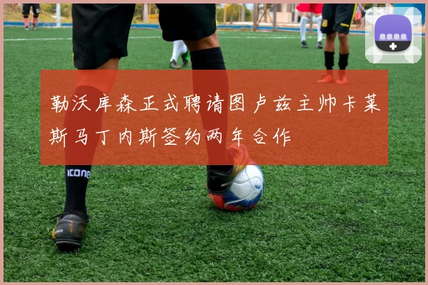 勒沃库森正式聘请图卢兹主帅卡莱斯马丁内斯签约两年合作