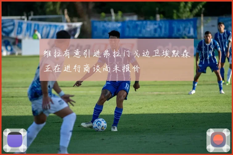 维拉有意引进弗拉门戈边卫埃默森正在进行商谈尚未报价