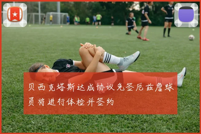 贝西克塔斯达成协议免签厄兹詹球员将进行体检并签约