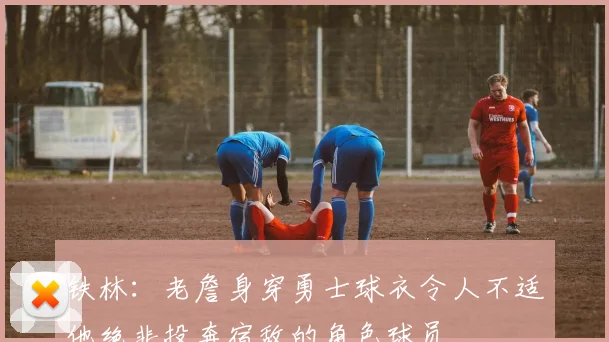铁林：老詹身穿勇士球衣令人不适他绝非投奔宿敌的角色球员