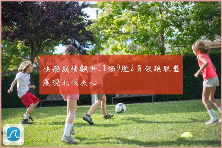 快船战绩飙升11场9胜2负领跑联盟展现北伐决心