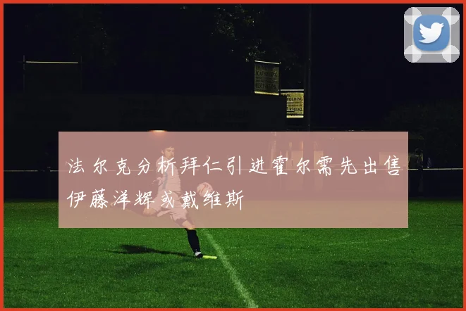 法尔克分析拜仁引进霍尔需先出售伊藤洋辉或戴维斯