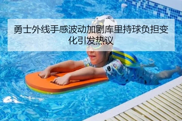 勇士外线手感波动加剧库里持球负担变化引发热议